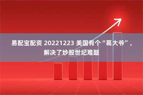 易配宝配资 20221223 美国有个“葛大爷”，解决了炒股世纪难题