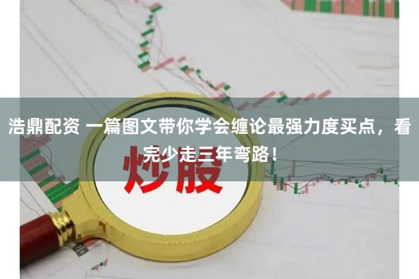 浩鼎配资 一篇图文带你学会缠论最强力度买点，看完少走三年弯路！