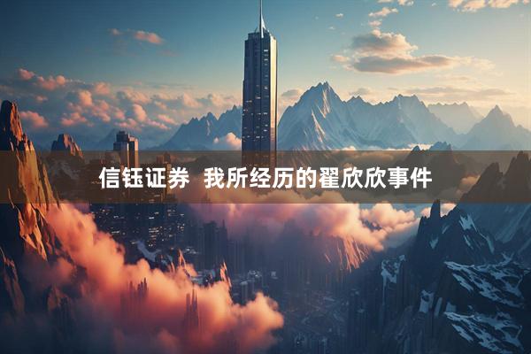 信钰证券  我所经历的翟欣欣事件