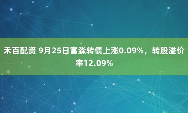 禾百配资 9月25日富淼转债上涨0.09%，转股溢价率12.09%