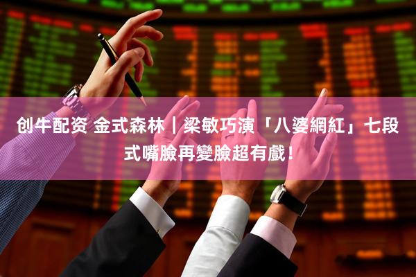 创牛配资 金式森林｜梁敏巧演「八婆網紅」七段式嘴臉再變臉超有戲！