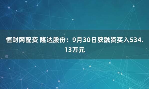 恒财网配资 隆达股份：9月30日获融资买入534.13万元