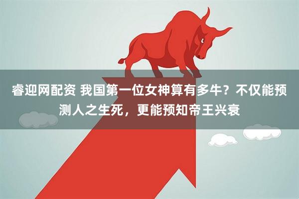 睿迎网配资 我国第一位女神算有多牛？不仅能预测人之生死，更能预知帝王兴衰