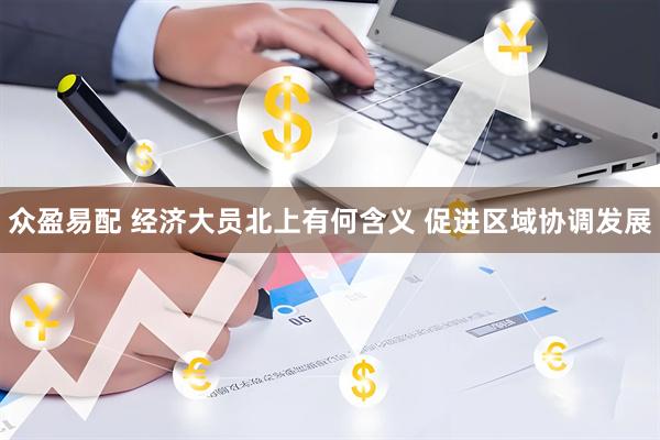 众盈易配 经济大员北上有何含义 促进区域协调发展