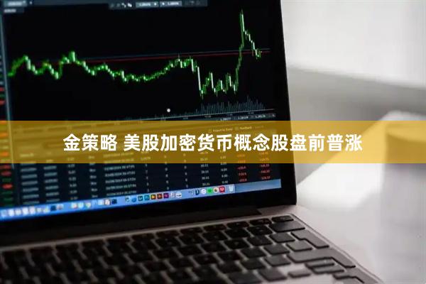 金策略 美股加密货币概念股盘前普涨
